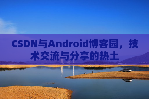 CSDN与Android博客园，技术交流与分享的热土