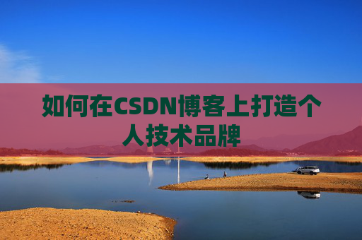 如何在CSDN博客上打造个人技术品牌